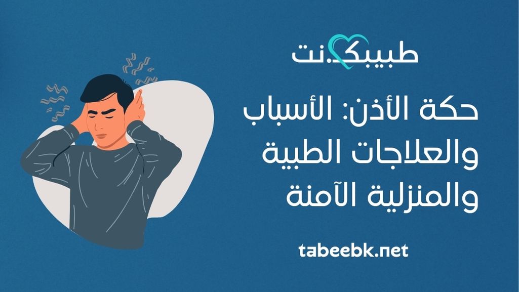 حكة الأذن: الأسباب والعلاجات الطبية والمنزلية الآمنة